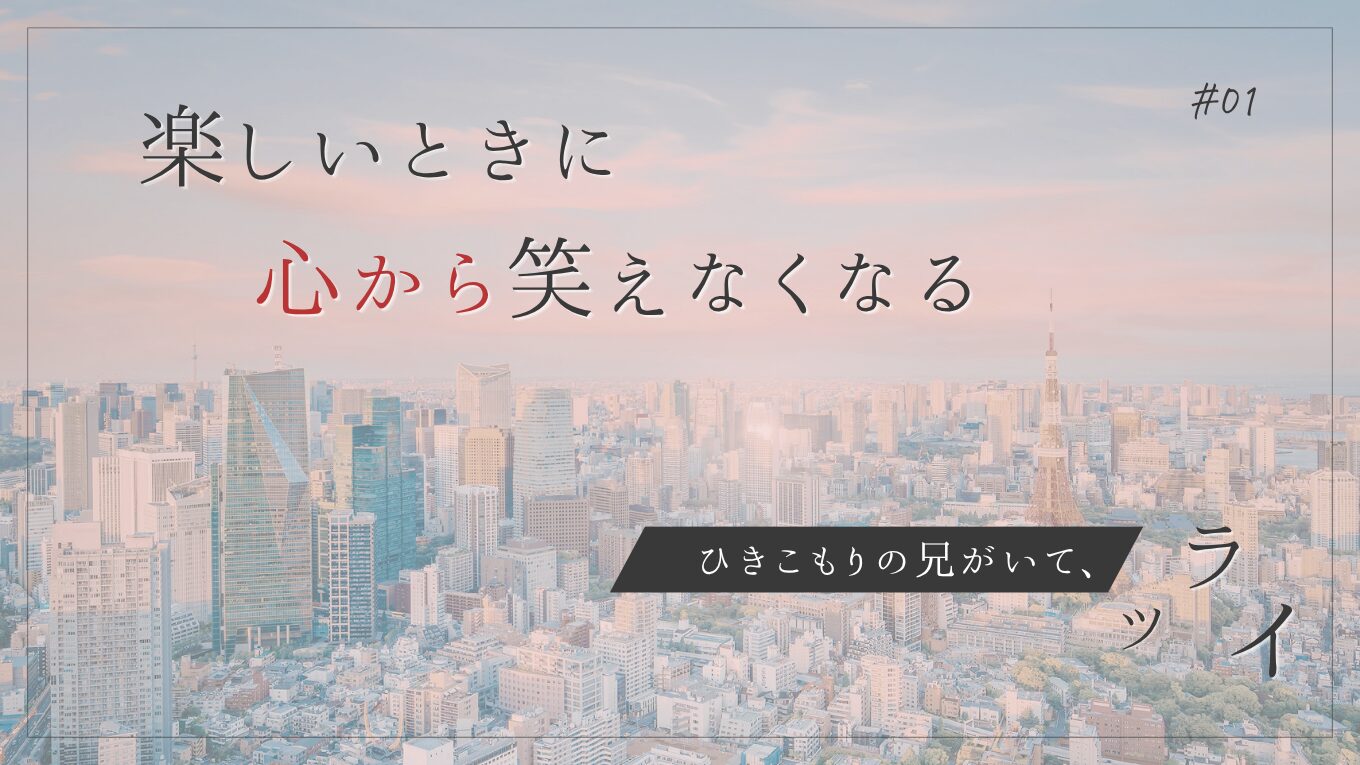 #01｜ひきこもりの兄がいて、ツライ　楽しい時間ほど現実を思い出す